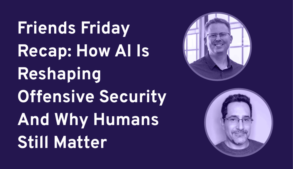 Friends Friday Recap: How AI Is Reshaping Offensive Security And Why Humans Still Matter