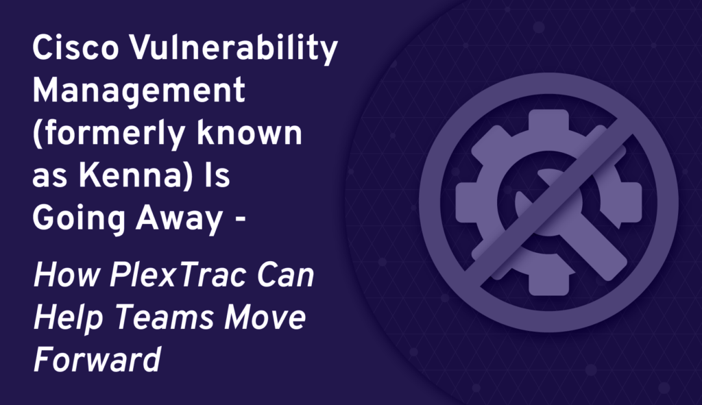 Cisco Vulnerability Management (formerly known as Kenna) Is Going Away