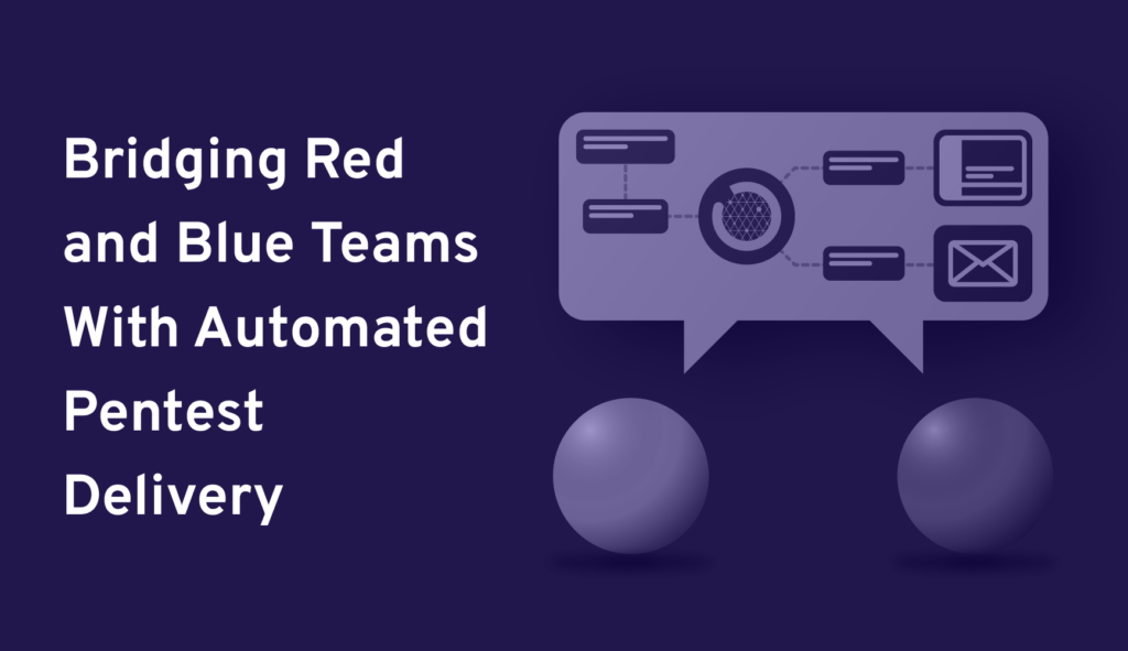 Bridging Red and Blue Teams With Automated Pentest Delivery